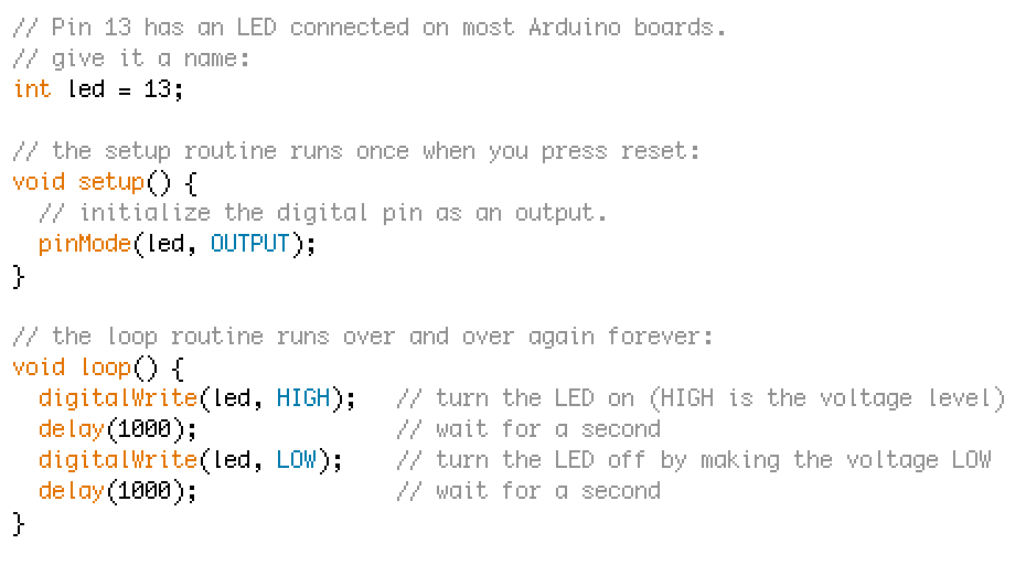 // Pin 13 has an LED connected on most Arduino boards.
// give it a name:
int led = 13;

// the setup routine runs once when you press reset:
void setup() {                
  // initialize the digital pin as an output.
  pinMode(led, OUTPUT);     
}

// the loop routine runs over and over again forever:
void loop() {
  digitalWrite(led, HIGH);   // turn the LED on (HIGH is the voltage level)
  delay(1000);               // wait for a second
  digitalWrite(led, LOW);    // turn the LED off by making the voltage LOW
  delay(1000);               // wait for a second
}