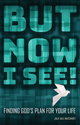 But Now I See! Finding God’s Plan for Your Life