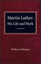 Martin Luther: His Life and Work
