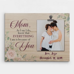 Mom, As I Say I Do, Know That Everything I Am Is Because Of You Canvas Print