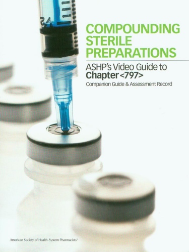 Compounding Sterile Preparations: ASHPs Video Guide to Chapter <797>: Companion Guide and Assessment Record Cover Image