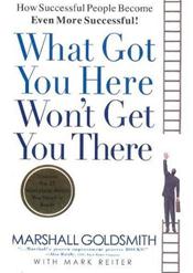 What Got You Here Won't Get You There: How Successful People Become Even More Successful!