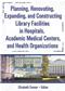Planning, Renovating, Expanding, and Constructing Library Facilities in Hospitals, Academic Medical Centers, and Health Organizations Cover Image