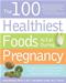 100 Healthiest Foods to Eat During Pregnancy: The Surprising, Unbiased Truth about Foods You Should Be Eating During Pregnancy But Probably Arent Cover Image