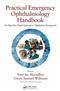 Practical Emergency Ophthalmology Handbook: An Algorithm Based Approach to Ophthalmic Emergencies Cover Image