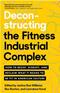 Deconstructing the Fitness-Industrial Complex: How to Resist, Disrupt, and Reclaim What It Means to Be Fit in American Culture Cover Image