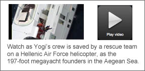 Video link: Watch as Yogi’s crew is saved by a rescue team on a Hellenic Air Force helicopter, as the 197-foot megayacht founders in the Aegean Sea.