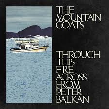 The Mountain Goats 'Through This Fire Across from Peter Balkan'
