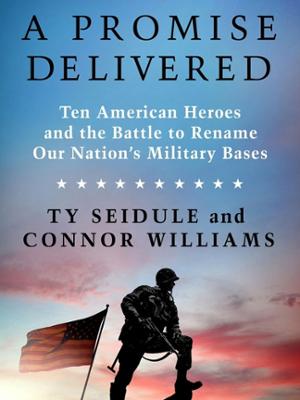 A Promise Delivered - Ten American Heroes and the Battle to Rename Our Nation"s Military Bases