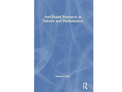 <em>Arts-Based Research in Theatre and Performance </em>by Hannah Fazio ’10. 