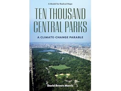 <em>Ten Thousand Central Parks: A Climate-Change Parable </em>by David Brown Morris &rsquo;64. 