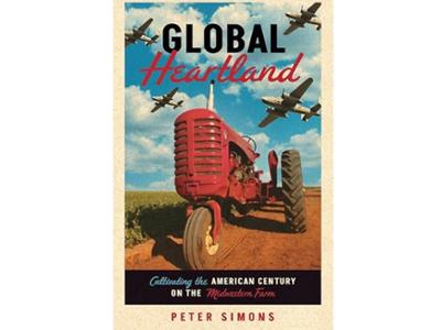<em>Global Heartland: Cultivating the American Century on the Midwestern Farm</em> by Peter Simons, New York Six Consortium project manager. 