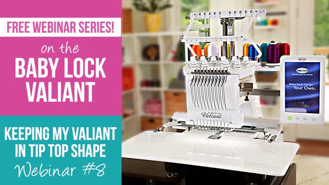 Valiant Webinar 8 - Keeping Your Baby Lock Valiant in Tip-Top Shape
