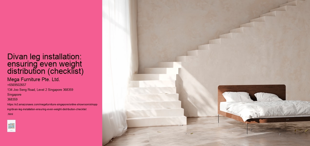 Divan leg installation: ensuring even weight distribution (checklist) Mega Furniture Pte. Ltd. Divan leg installation: ensuring even weight distribution (checklist)