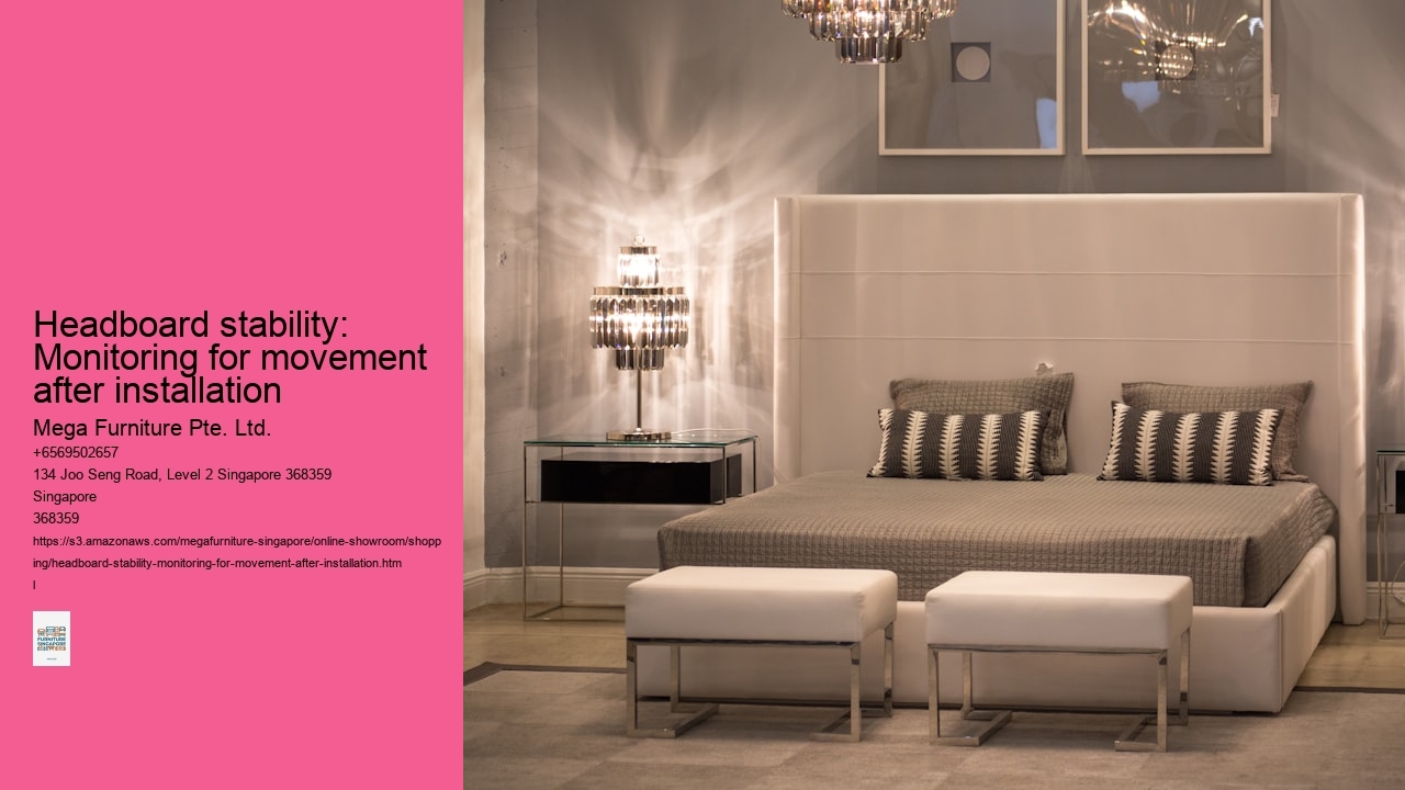 Headboard stability: Monitoring for movement after installation Mega Furniture Pte. Ltd. Headboard stability: Monitoring for movement after installation