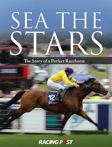 Sea The Stars: The Story of a Perfect Racehorse: The Complete Story of the World's Greatest Racehorse