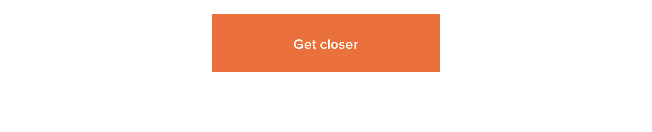 Get closer