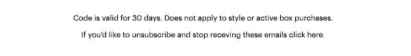 Code is valid for 30 days. Does not apply to style or active box purchases.