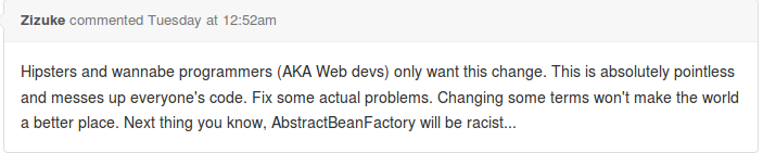 Hipster and wannabe programmers (AKA Web devs) only want this change. This is absolutely pointless and messes up everyone's code. Fix some actual problems. Changing some terms won't make the world a better place.