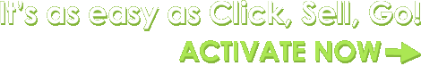 It's as easy as Click, Sell, Go! Activate Now! It's as easy as Click, Sell, Go! Activate Now!