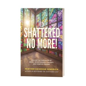 Shattered No More! Hope and Healing for Survivors of Complex Trauma