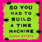 Cover Image: So You Had to Build a Time Machine