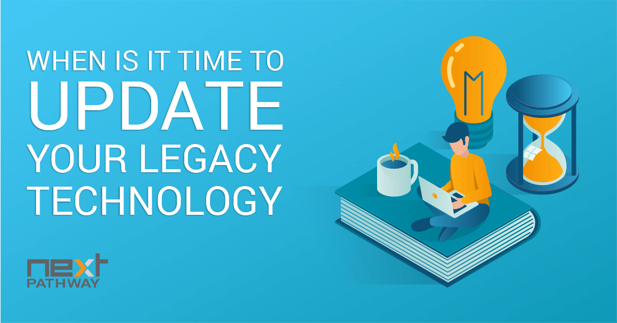 When Is it Time to Update Your Legacy Technology? Next Pathway