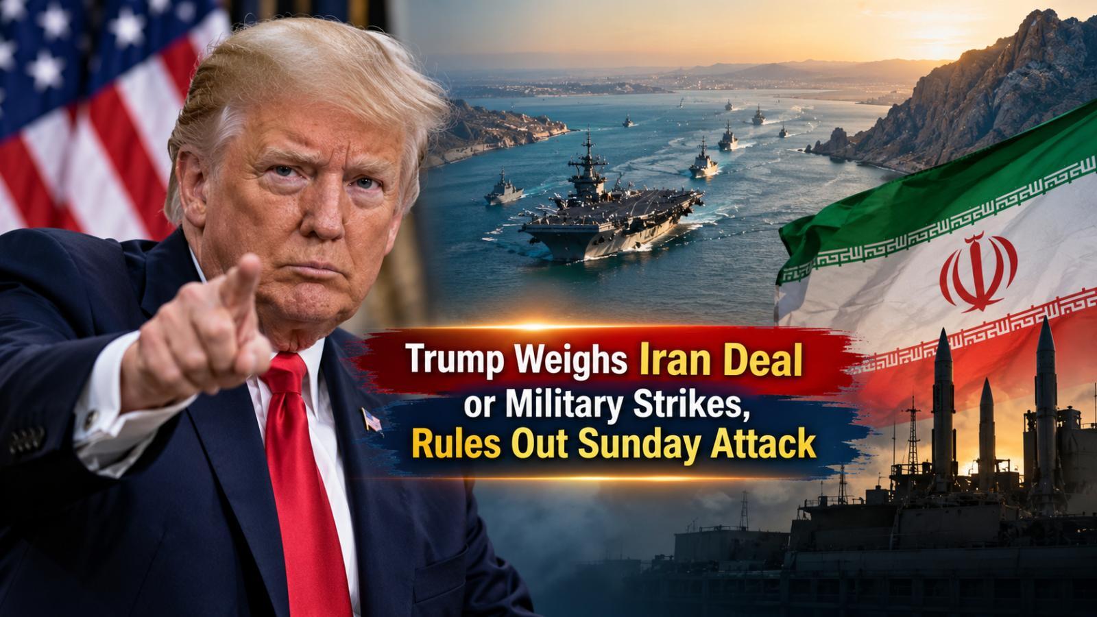 Trump Weighs Iran Deal or Military Strikes, Rules Out Sunday Attack