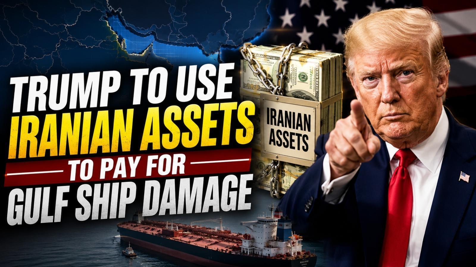 Trump Iranian Assets Plan Targets Gulf Shipping Damage