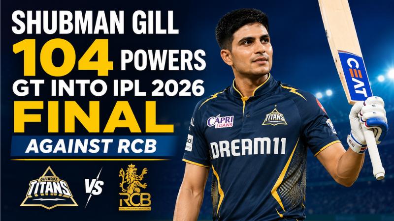 Shubman Gill 104 Powers GT Into IPL 2026 Final Against RCB
