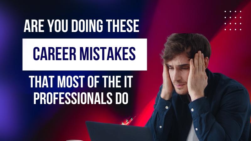Are you doing these career mistakes that most of the IT Professionals do
