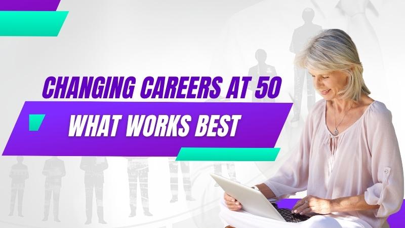 Changing careers at 50 what works best