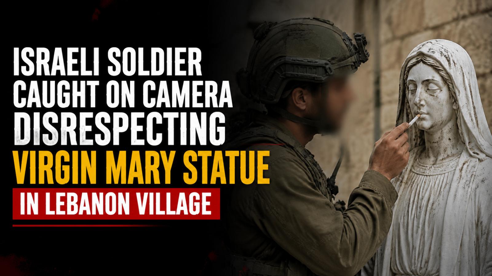 Israeli soldier filmed desecrating Virgin Mary statue in southern Lebanon