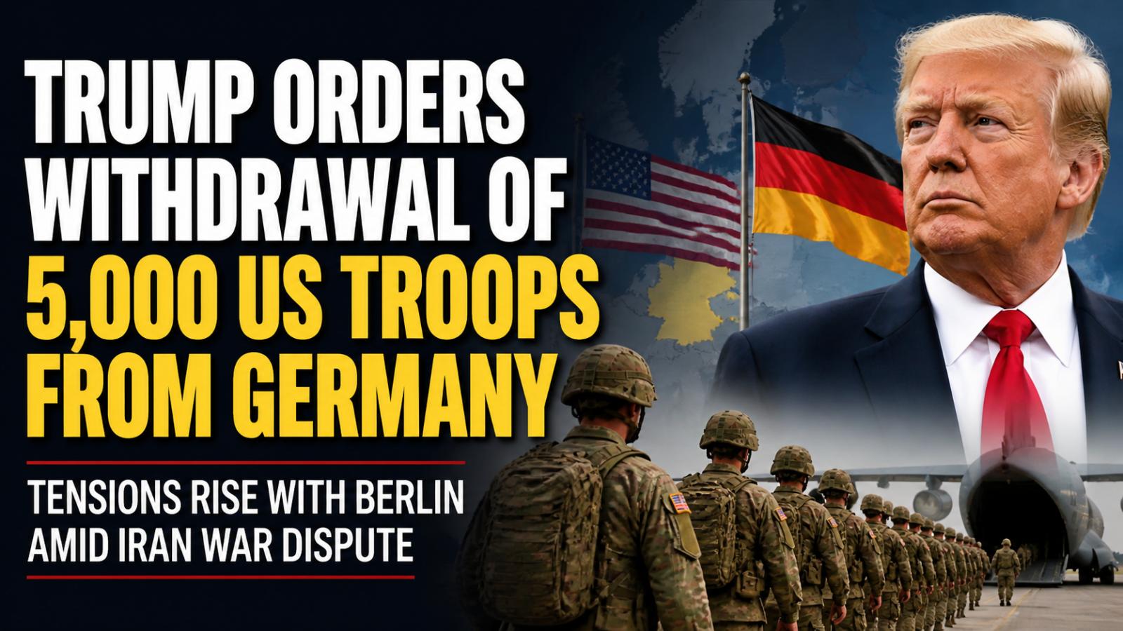 Trump orders the withdrawal of 5,000 US troops from Germany amid rising tensions