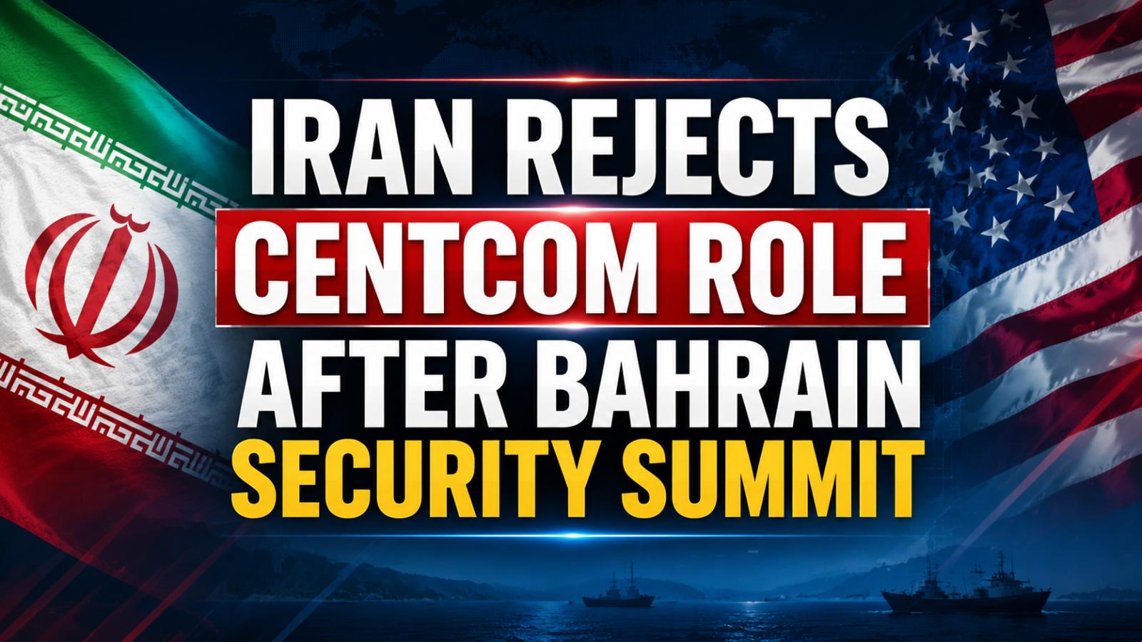 Iran rejects CENTCOM role after Bahrain security summit