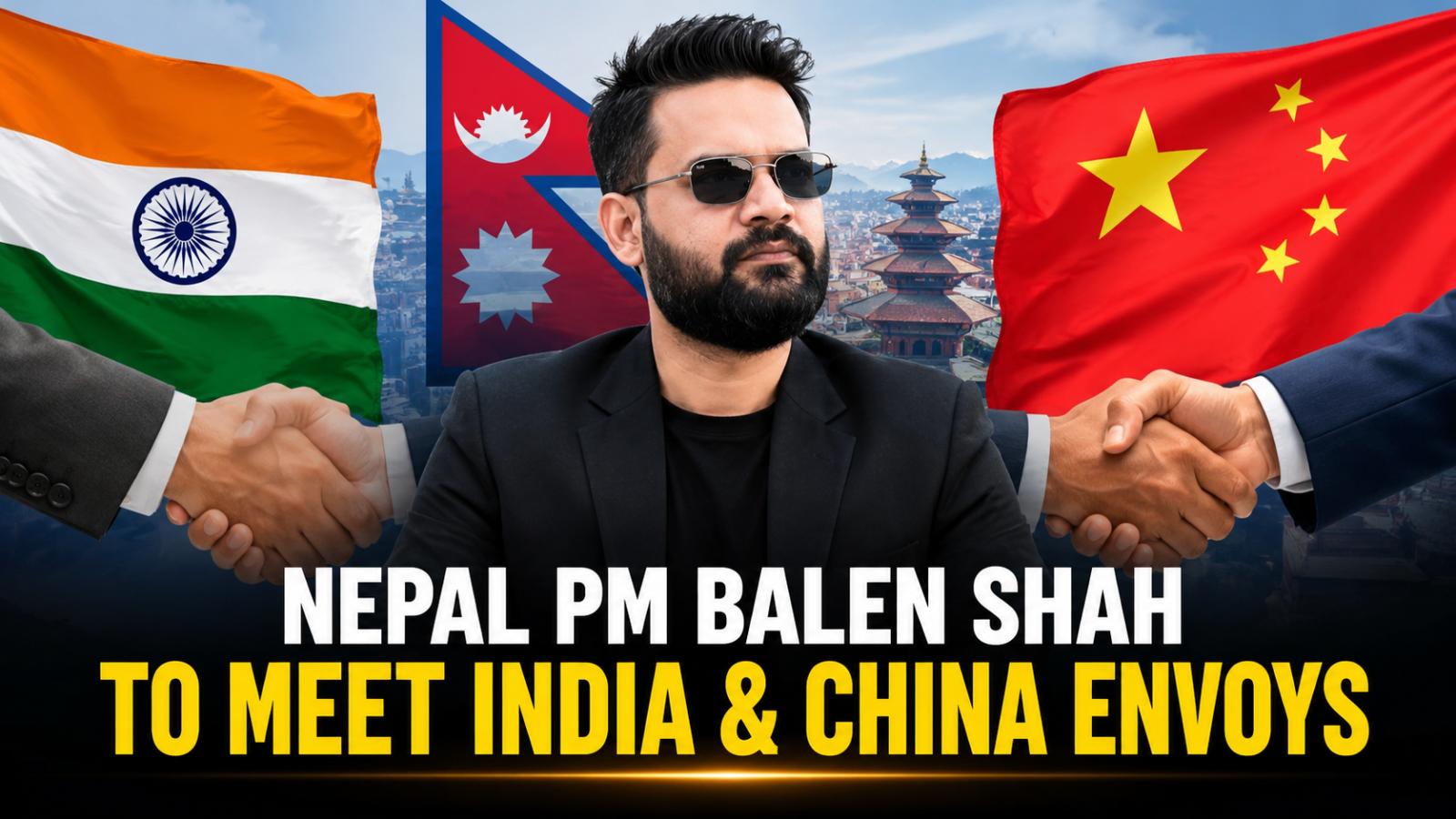 Nepal PM Balen Shah to Meet India and China Envoys