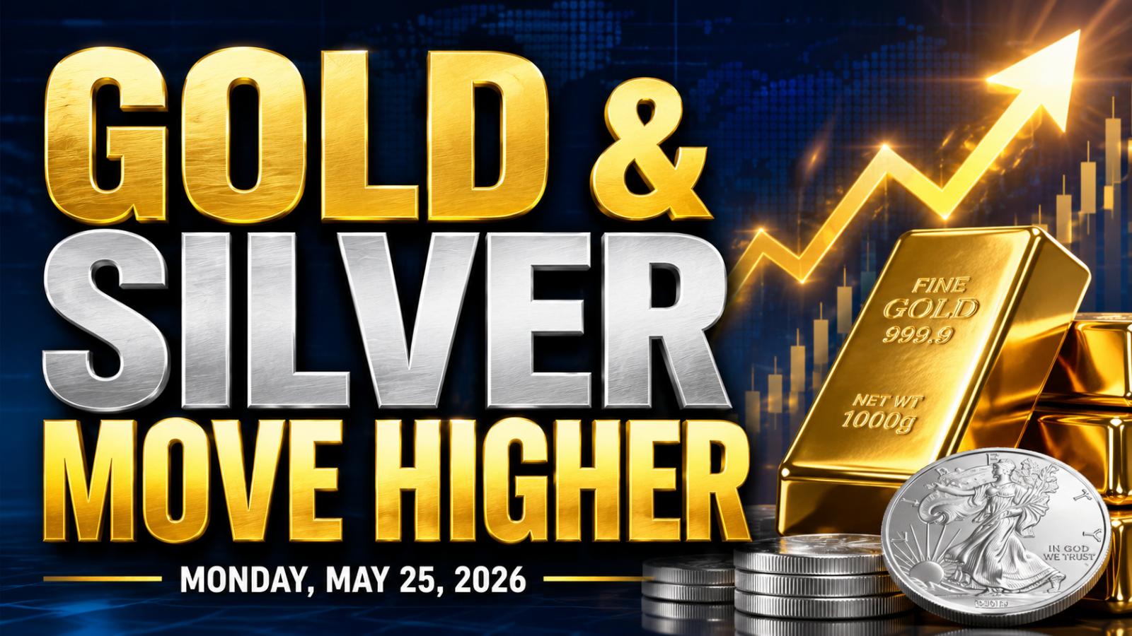 Gold and Silver Move Higher – Monday, May 25, 2026