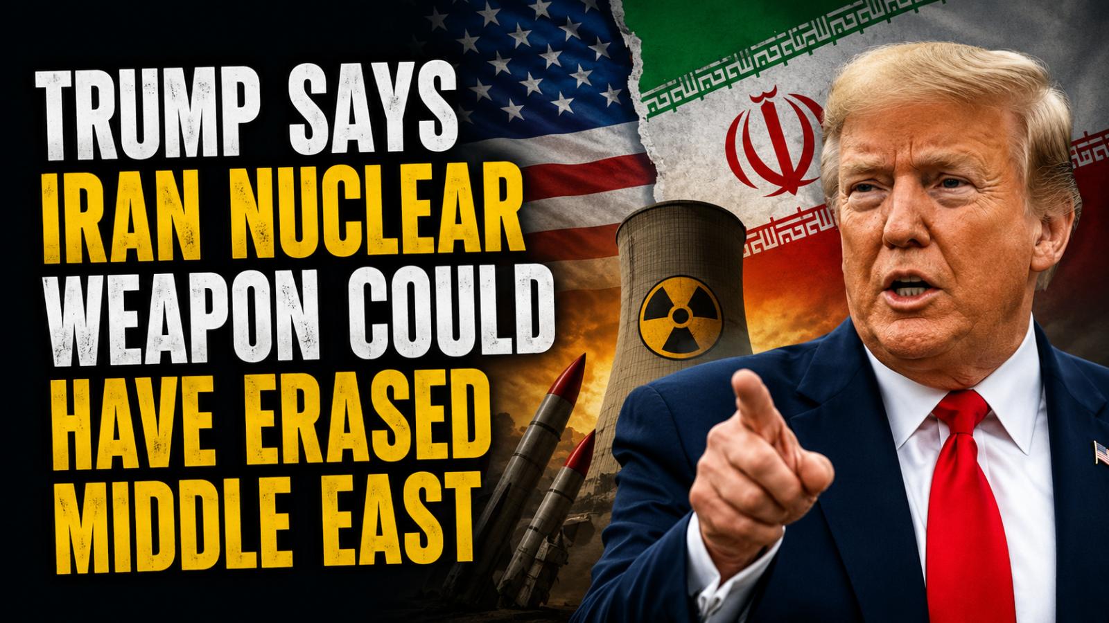 Trump Says Iran Nuclear Weapon Could Have Erased Middle East