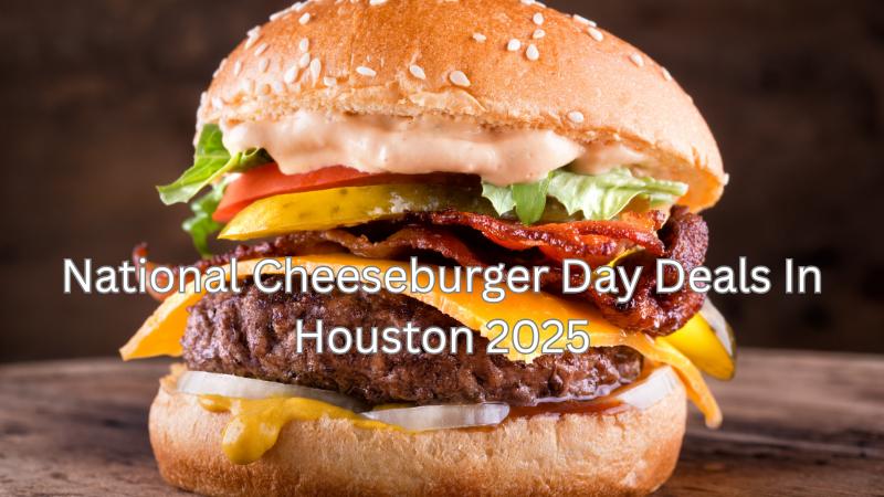 National Cheeseburger Day 2025 Best Burger Deals In Houston You Can’t Miss