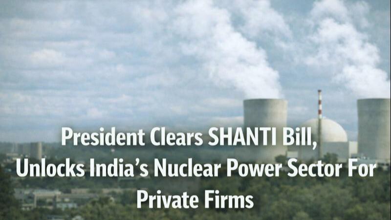 President Clears SHANTI Bill, Unlocks India’s Nuclear Power Sector For Private Firms
