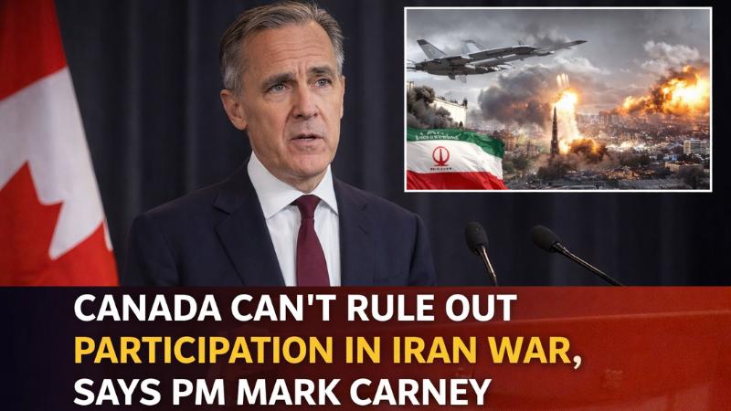 Canada Cannot Rule Out Participation in Iran War, PM Mark Carney Says