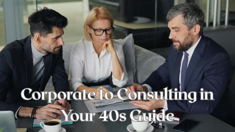 How to Transition from Corporate to Consulting in Your 40s