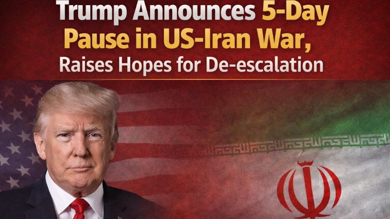 Trump Announces 5-Day Pause in US-Iran War, Raises Hopes for De-escalation