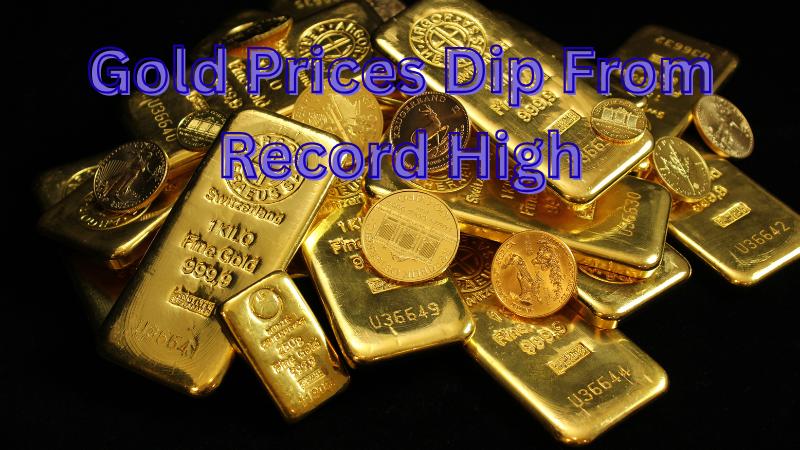 Gold Prices Dip From Record High As Dollar Gains And Fed Signals Stir Market
