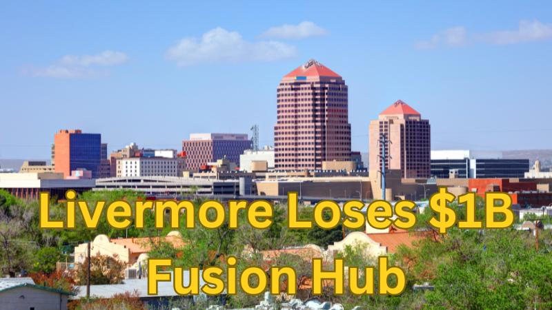 Livermore Loses $1B Nuclear Fusion Research Hub To Albuquerque, Eyes Future Innovation