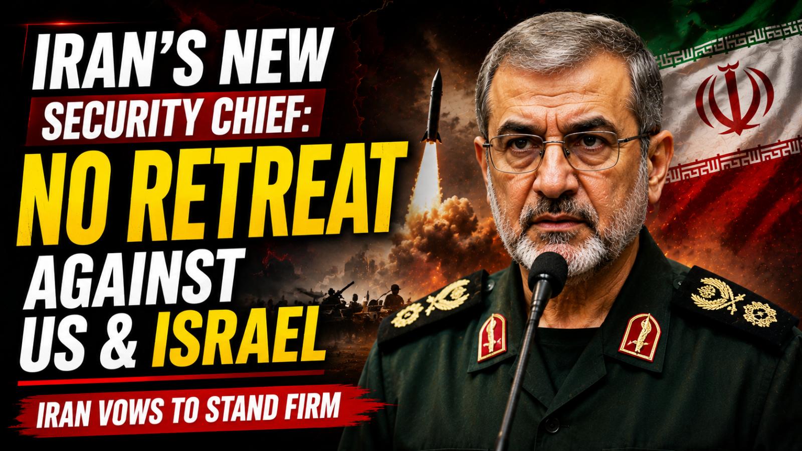 Iran’s New Security Chief Declares “No Retreat” Amid US-Israel Tensions