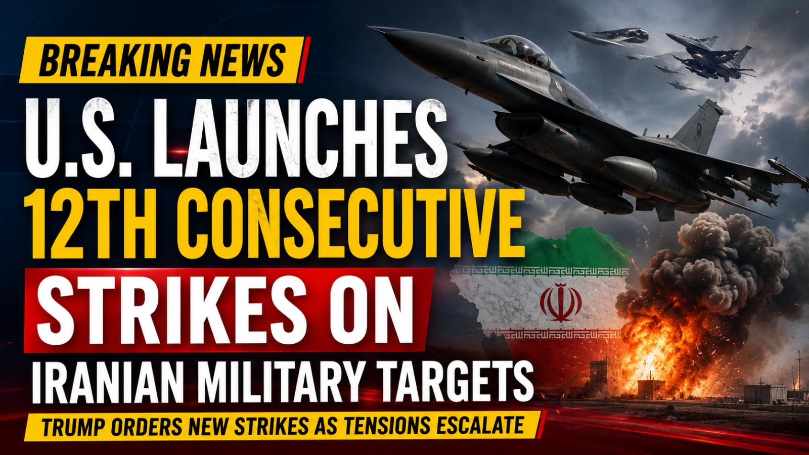 US Launches 12th Consecutive Strikes on Iranian Military Targets