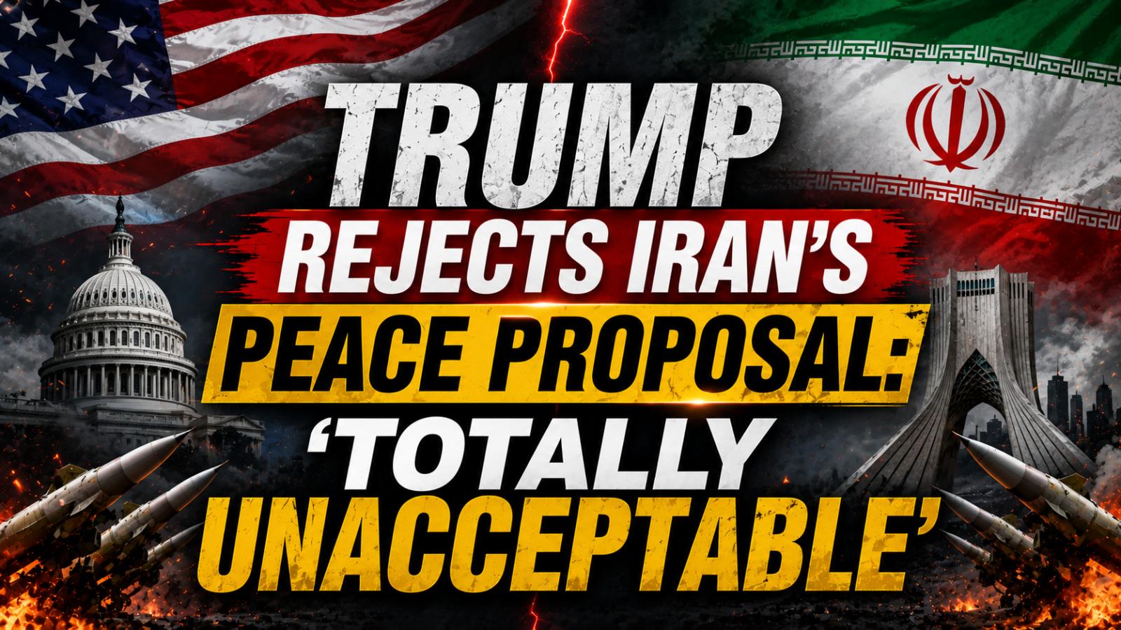 Donald Trump Calls Iran’s War Proposal ‘Totally Unacceptable’