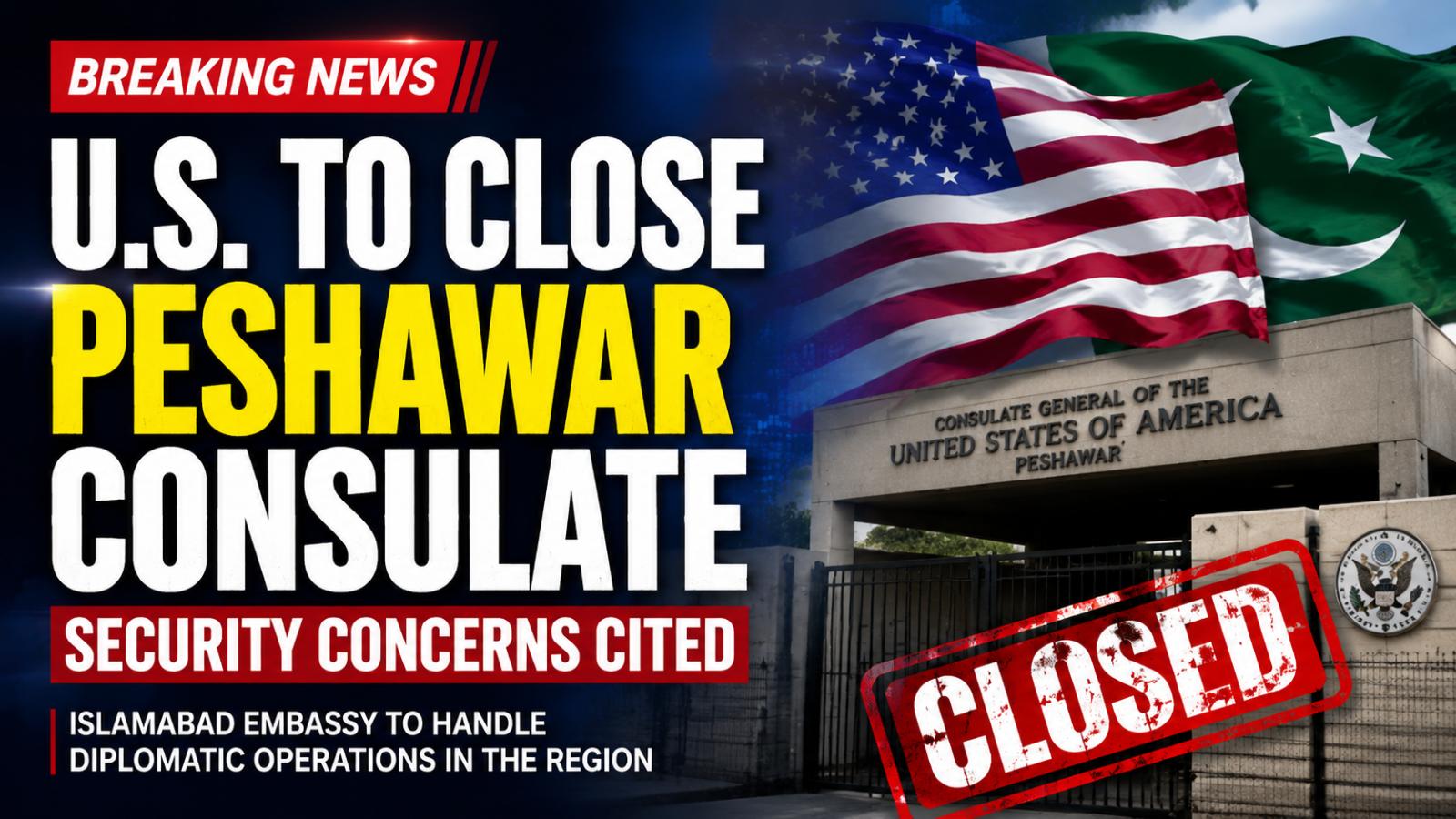 US Closes Consulate in Peshawar, Prioritizes Diplomatic Safety in Pakistan