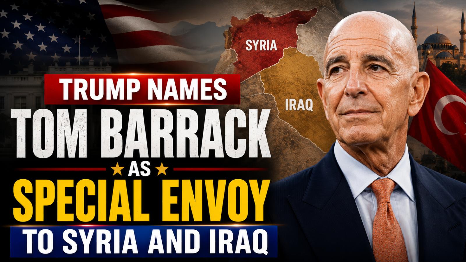 Trump Names Tom Barrack Special Envoy to Syria and Iraq